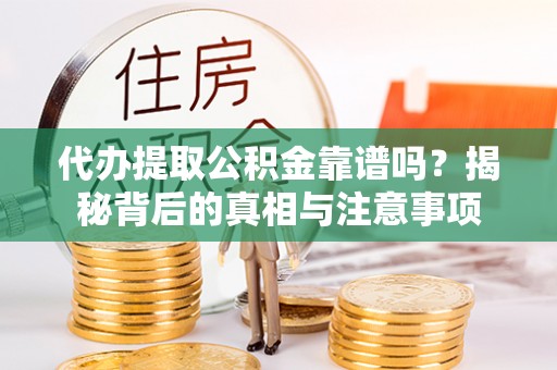小店代办提取公积金靠谱吗？揭秘背后的真相与注意事项