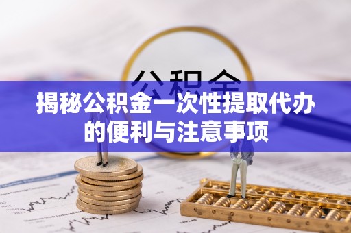 小店揭秘公积金一次性提取代办的便利与注意事项