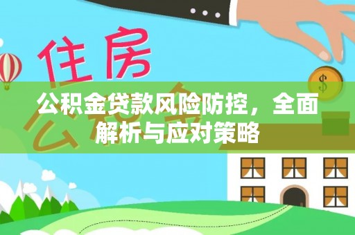 小店公积金贷款风险防控，全面解析与应对策略