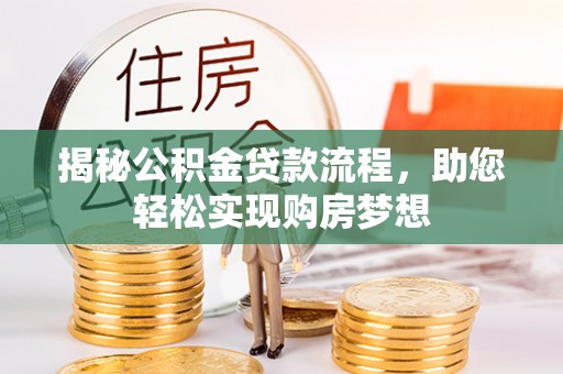 小店揭秘公积金贷款流程，助您轻松实现购房梦想