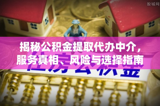 小店揭秘公积金提取代办中介，服务真相、风险与选择指南