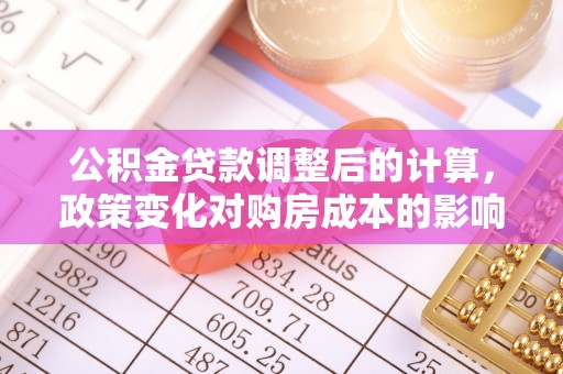 小店公积金贷款调整后的计算，政策变化对购房成本的影响与应对策略