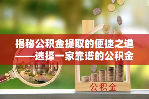 小店揭秘公积金提取的便捷之道——选择一家靠谱的公积金提取代办公司