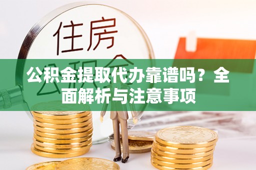 小店公积金提取代办靠谱吗？全面解析与注意事项