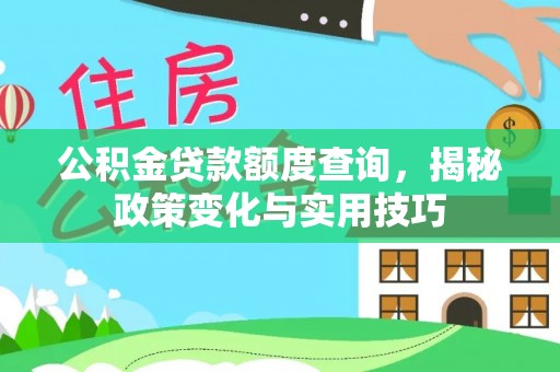 小店公积金贷款额度查询，揭秘政策变化与实用技巧