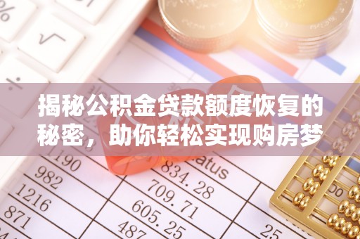 小店揭秘公积金贷款额度恢复的秘密，助你轻松实现购房梦想