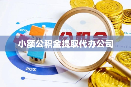 小店小额公积金提取代办公司