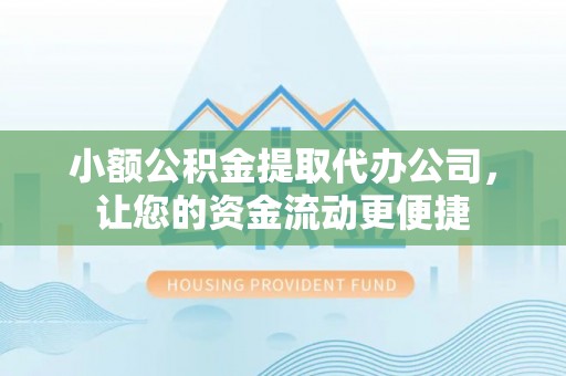 小店小额公积金提取代办公司，让您的资金流动更便捷