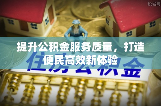 小店提升公积金服务质量，打造便民高效新体验