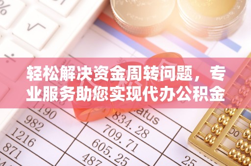 小店轻松解决资金周转问题，专业服务助您实现代办公积金提取