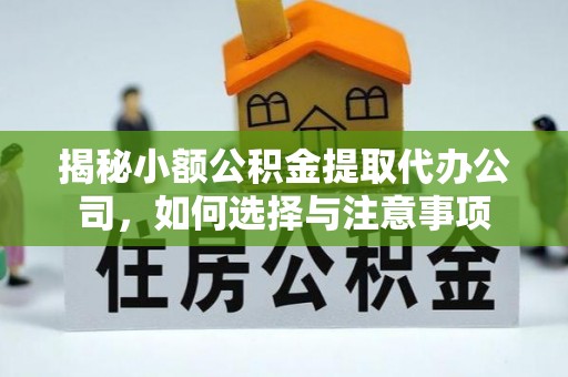 小店揭秘小额公积金提取代办公司，如何选择与注意事项
