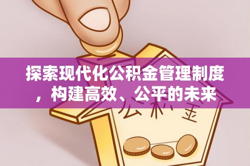 小店探索现代化公积金管理制度，构建高效、公平的未来