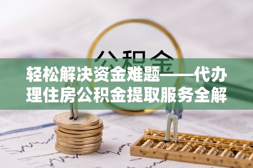 小店轻松解决资金难题——代办理住房公积金提取服务全解析