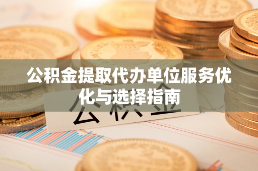 小店公积金提取代办单位服务优化与选择指南