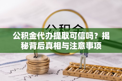 小店公积金代办提取可信吗？揭秘背后真相与注意事项