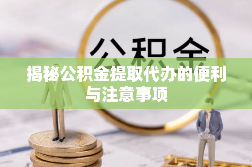 小店揭秘公积金提取代办的便利与注意事项