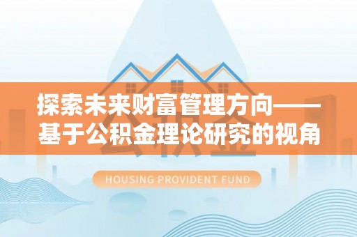 小店探索未来财富管理方向——基于公积金理论研究的视角