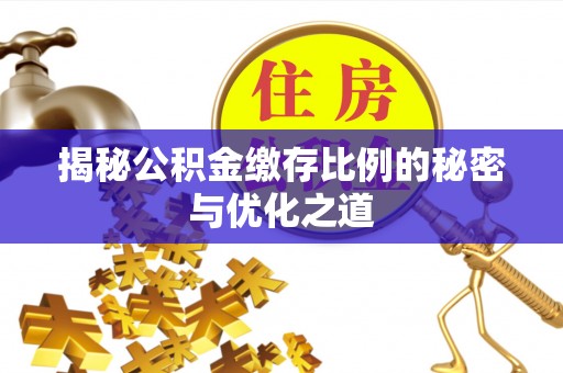 小店揭秘公积金缴存比例的秘密与优化之道