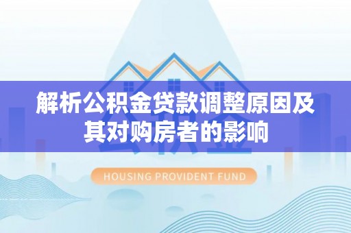 小店解析公积金贷款调整原因及其对购房者的影响