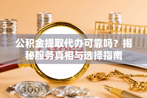 小店公积金提取代办可靠吗？揭秘服务真相与选择指南