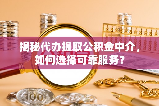 小店揭秘代办提取公积金中介，如何选择可靠服务？