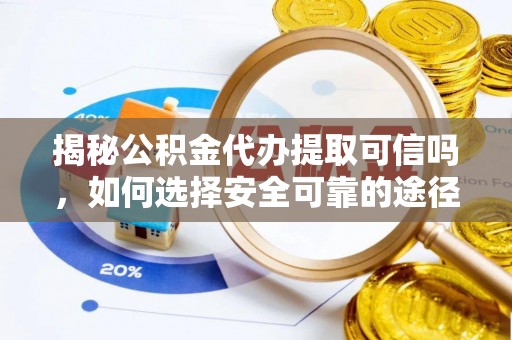 小店揭秘公积金代办提取可信吗，如何选择安全可靠的途径