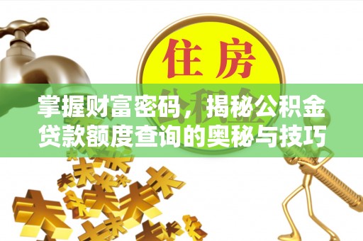 小店掌握财富密码，揭秘公积金贷款额度查询的奥秘与技巧