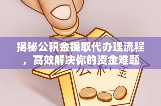 小店揭秘公积金提取代办理流程，高效解决你的资金难题