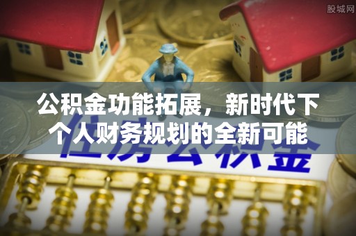 小店公积金功能拓展，新时代下个人财务规划的全新可能