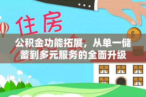 小店公积金功能拓展，从单一储蓄到多元服务的全面升级