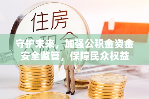 小店守护未来，加强公积金资金安全监管，保障民众权益