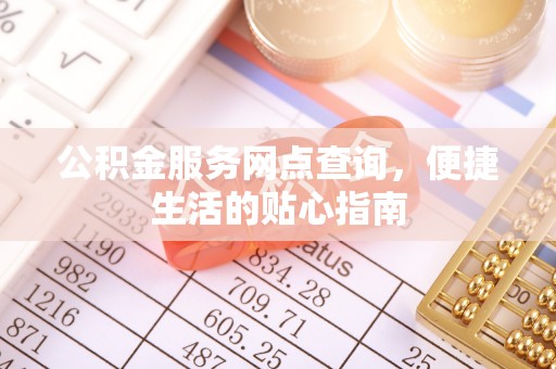 小店公积金服务网点查询，便捷生活的贴心指南