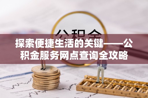 小店探索便捷生活的关键——公积金服务网点查询全攻略
