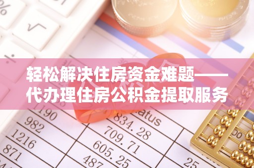 小店轻松解决住房资金难题——代办理住房公积金提取服务详解
