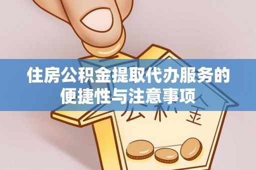 小店住房公积金提取代办服务的便捷性与注意事项