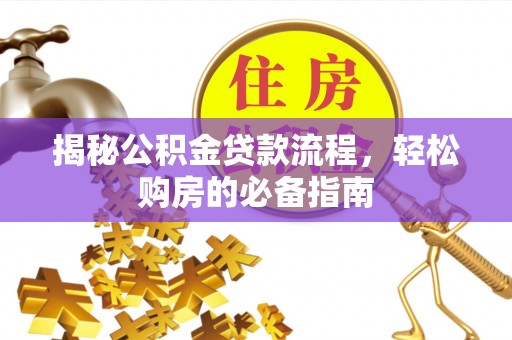 小店揭秘公积金贷款流程，轻松购房的必备指南