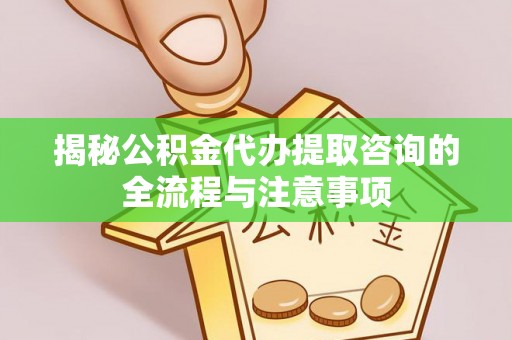 小店揭秘公积金代办提取咨询的全流程与注意事项