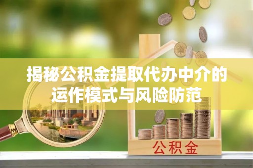小店揭秘公积金提取代办中介的运作模式与风险防范