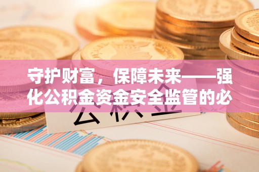 小店守护财富，保障未来——强化公积金资金安全监管的必要性