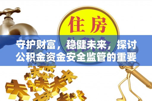 小店守护财富，稳健未来，探讨公积金资金安全监管的重要性与实践