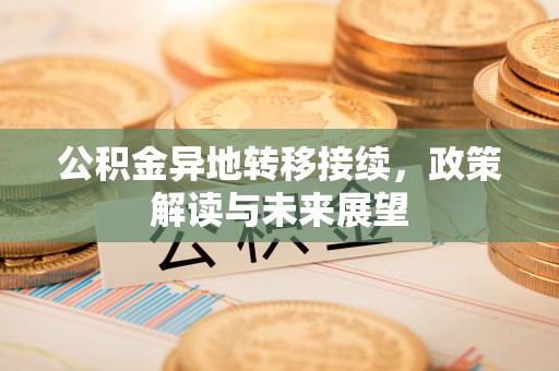 小店公积金异地转移接续，政策解读与未来展望
