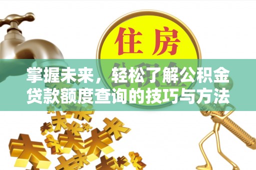 小店掌握未来，轻松了解公积金贷款额度查询的技巧与方法