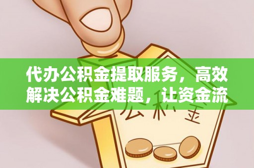 小店代办公积金提取服务，高效解决公积金难题，让资金流动更自由
