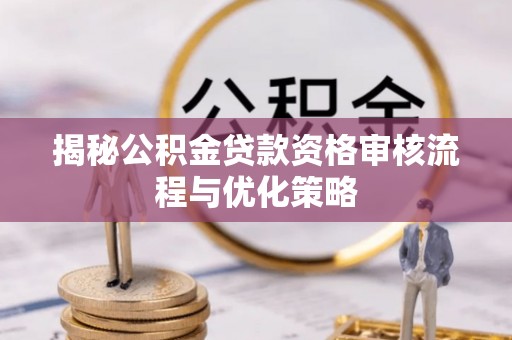 小店揭秘公积金贷款资格审核流程与优化策略
