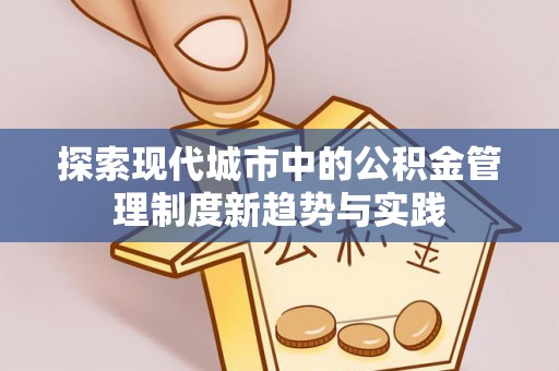 小店探索现代城市中的公积金管理制度新趋势与实践