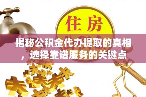 小店揭秘公积金代办提取的真相，选择靠谱服务的关键点