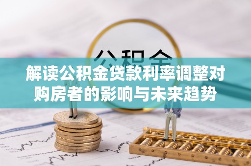 小店解读公积金贷款利率调整对购房者的影响与未来趋势