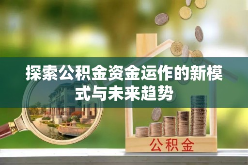 小店探索公积金资金运作的新模式与未来趋势