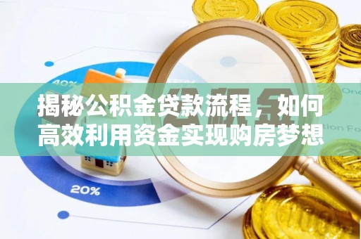 小店揭秘公积金贷款流程，如何高效利用资金实现购房梦想