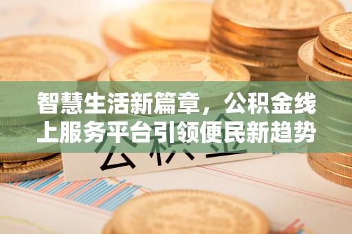 小店智慧生活新篇章，公积金线上服务平台引领便民新趋势